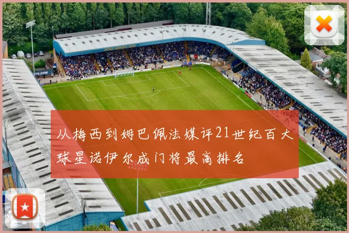 从梅西到姆巴佩法媒评21世纪百大球星诺伊尔成门将最高排名