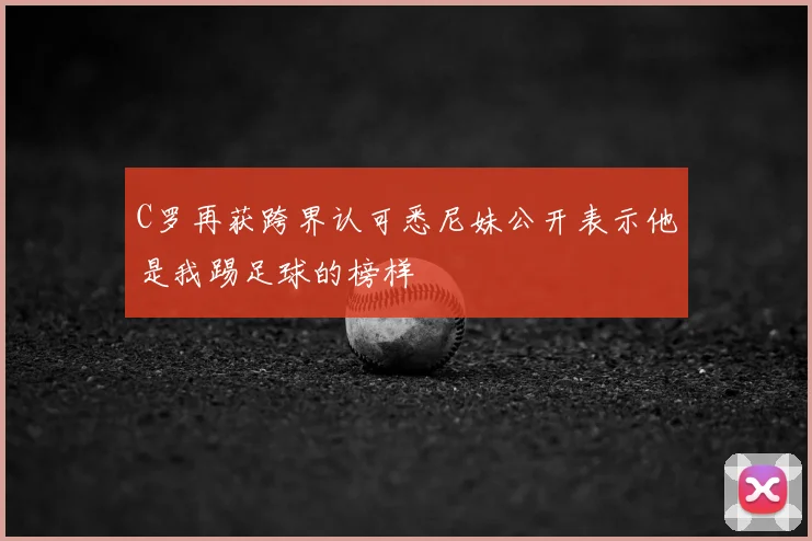 C罗再获跨界认可悉尼妹公开表示他是我踢足球的榜样