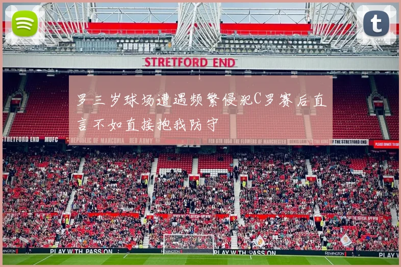 罗三岁球场遭遇频繁侵犯C罗赛后直言不如直接抱我防守