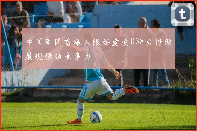 中国军团首银入账谷爱凌038分惜败展现强劲竞争力