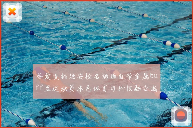 谷爱凌机场安检名场面自带金属buff显运动员本色体育与科技融合成亮点