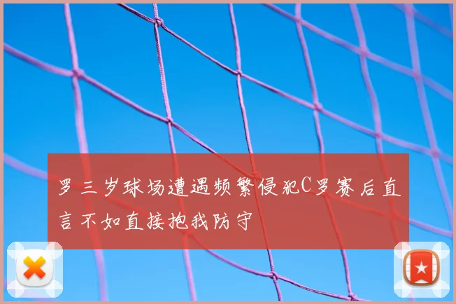 罗三岁球场遭遇频繁侵犯C罗赛后直言不如直接抱我防守