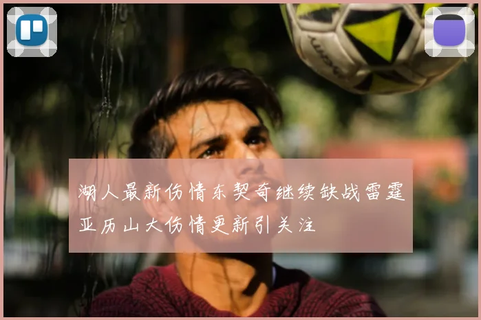 湖人最新伤情东契奇继续缺战雷霆亚历山大伤情更新引关注