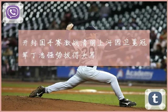 开封国手赛激战清明上河园卫冕冠军丁浩强势拔得头筹