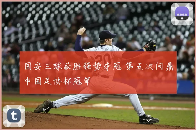 国安三球获胜强势夺冠 第五次问鼎中国足协杯冠军